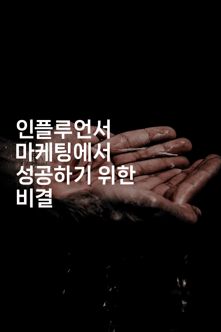 인플루언서 마케팅에서 성공하기 위한 비결 2-마켓찡