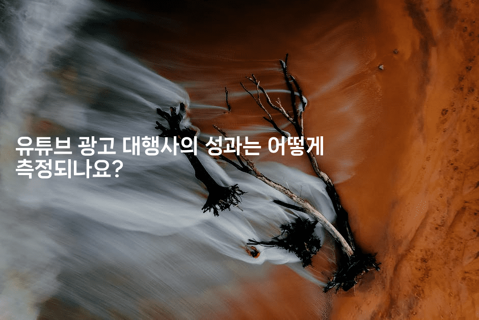 유튜브 광고 대행사의 성과는 어떻게 측정되나요? -마켓찡