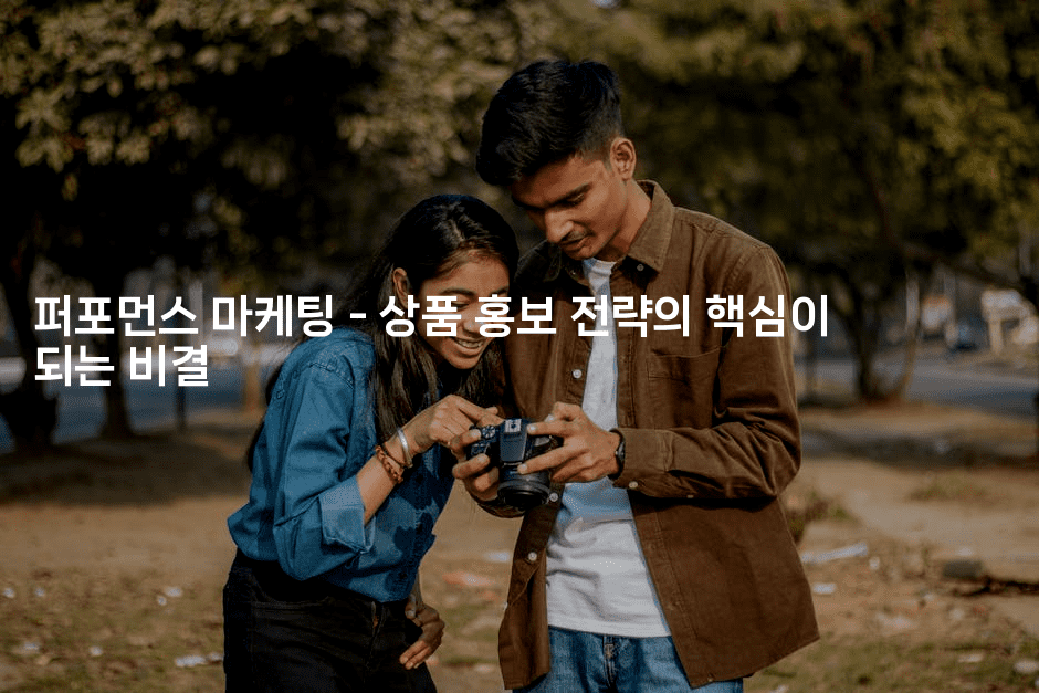 퍼포먼스 마케팅 – 상품 홍보 전략의 핵심이 되는 비결